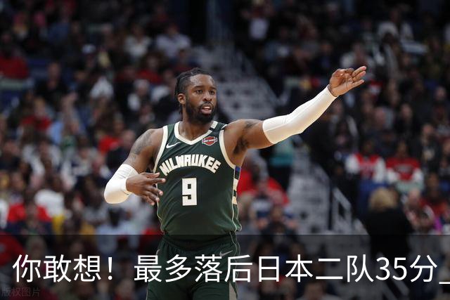 你敢想！最多落后日本二队35分 近10年男篮在干什么